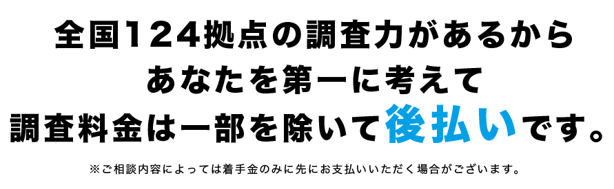 安心して相談できる環境を提供したい!だからこそ 調査料金は後払いで結構です