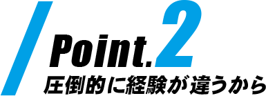 Point2|圧倒的に経験が違うから