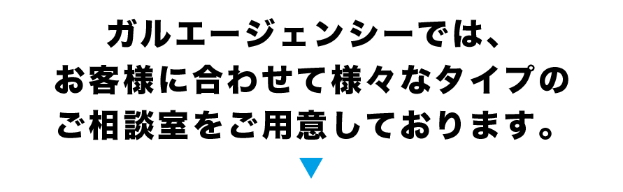 ガルエージェンシーではお客様に合わせてご相談室をご用意しております!